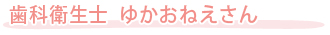 歯科衛生士　ゆかおねえさん