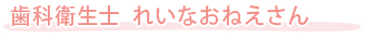 歯科衛生士　れいなおねえさん