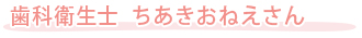 歯科衛生士　ちあきおねえさん