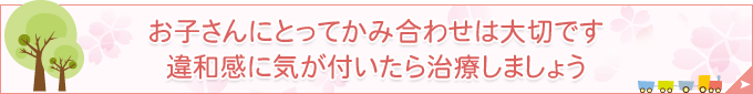 お子さんにとってかみ合わせは大切です違和感に気が付いたら治療しましょう