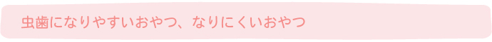 虫歯になりやすいおやつ、なりにくいおやつ