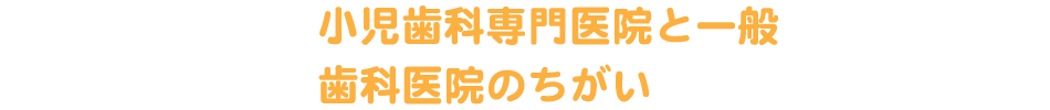 小児歯科専門医院と一般歯科医院のちがい