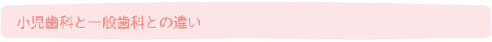 小児歯科と一般歯科との違い