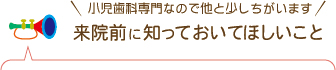 小児歯科専門なので他と少しちがいます 来院前に知っておいてほしいこと