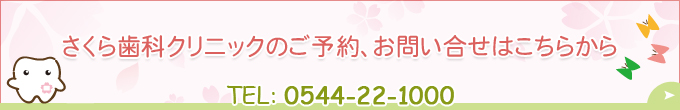 さくら歯科クリニックのご予約、お問い合せはこちらから  TEL： 0544-22-1000