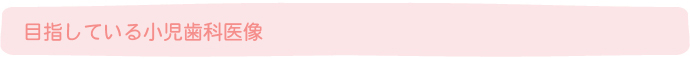 目指している小児歯科医像