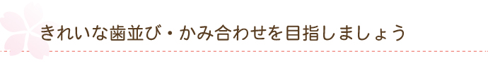 きれいな歯並び・かみ合わせを目指しましょう