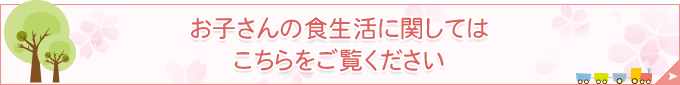 お子さんの食生活に関してはこちらをご覧ください