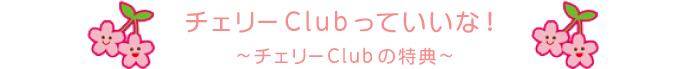 チェリーClubっていいな！～チェリーClubの特典～