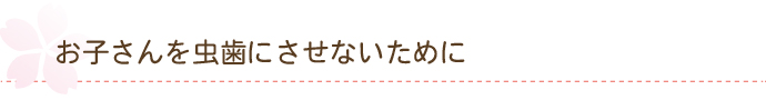 お子さんを虫歯にさせないために