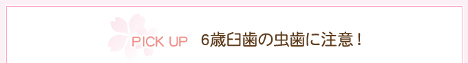 6歳臼歯の虫歯に注意！