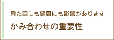 見た目にも健康にも影響があります かみ合わせの重要性