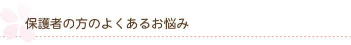 保護者の方のよくあるお悩み