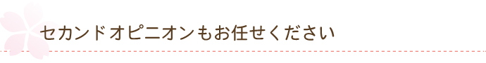 セカンドオピニオンもお任せください